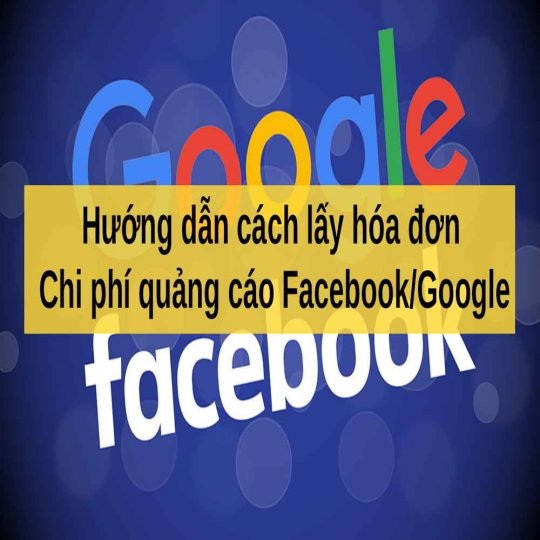 Làm sao để xuất hóa đơn khi chạy quảng cáo Facebook, Google